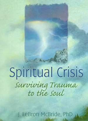 Spiritual Crisis: Surviving Trauma to the Soul de J Lebron Mcbride