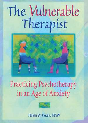 The Vulnerable Therapist: Practicing Psychotherapy in an Age of Anxiety de Helen W. Coale