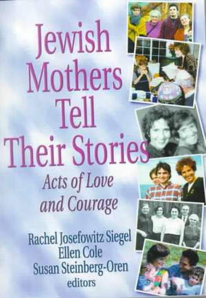 Jewish Mothers Tell Their Stories: Acts of Love and Courage de Rachel J. Siegel