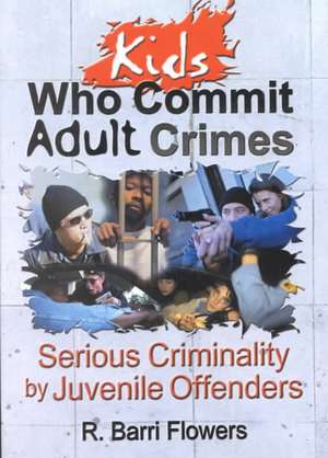 Kids Who Commit Adult Crimes: Serious Criminality by Juvenile Offenders de R. Barri Flowers