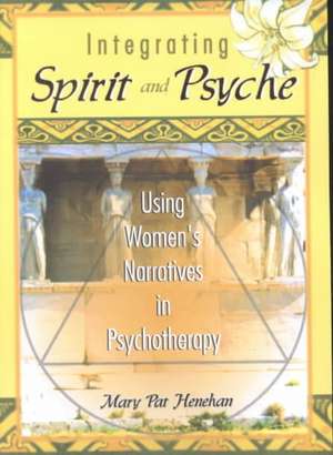 Integrating Spirit and Psyche: Using Women's Narratives in Psychotherapy de Mary Pat Henehan