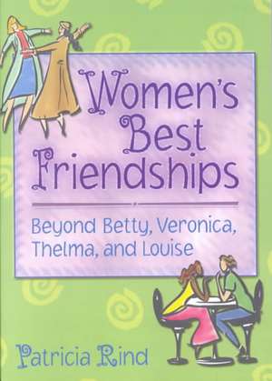 Women's Best Friendships: Beyond Betty, Veronica, Thelma, and Louise de Patricia Rind