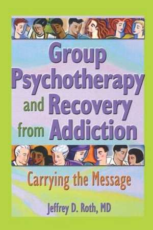 Group Psychotherapy and Recovery from Addiction: Carrying the Message de Jeffrey D. Roth