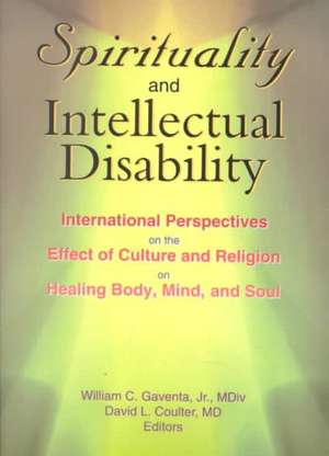 Spirituality and Intellectual Disability: International Perspectives on the Effect of Culture and Religion on Healing Body, Mind, and Soul de William C Gaventa