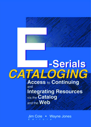 E-Serials Cataloging: Access to Continuing and Integrating Resources via the Catalog and the Web de Jim Cole