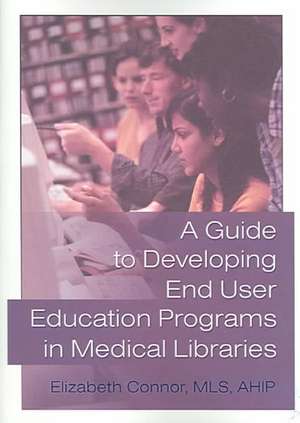 A Guide to Developing End User Education Programs in Medical Libraries de Elizabeth Connor