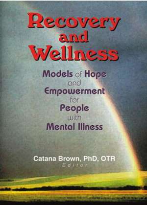 Recovery and Wellness: Models of Hope and Empowerment for People with Mental Illness de Catana Brown