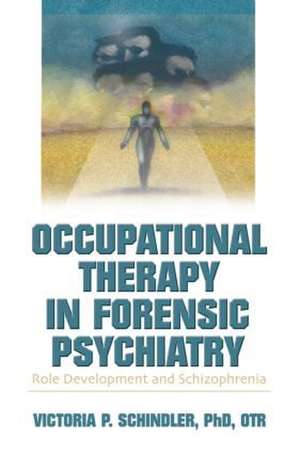 Occupational Therapy in Forensic Psychiatry: Role Development and Schizophrenia de Victoria P Schindler