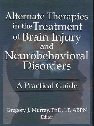 Alternate Therapies in the Treatment of Brain Injury and Neurobehavioral Disorders: A Practical Guide de Ethan B. Russo