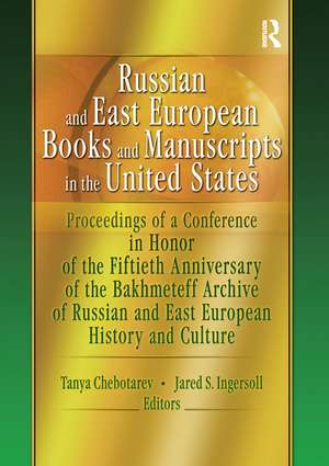 Russian and East European Books and Manuscripts in the United States: Proceedings of a Conference in Honor of the Fiftieth Anniversary of the Bakhmeteff Archive of Russia de Tanya Chebotarev