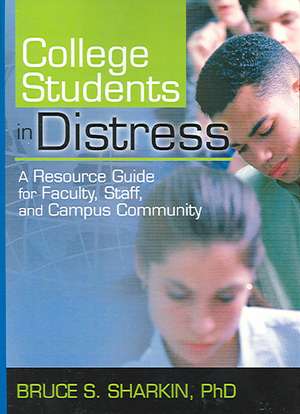 College Students in Distress: A Resource Guide for Faculty, Staff, and Campus Community de Bruce Sharkin