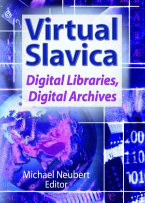 Virtual Slavica: Digital Libraries, Digital Archives de Michael Neubert