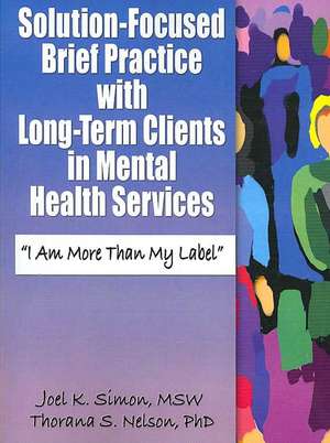 Solution-Focused Brief Practice with Long-Term Clients in Mental Health Services: &#34;I Am More Than My Label&#34; de Joel K. Simon