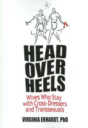 Head Over Heels: Wives Who Stay with Cross-Dressers and Transsexuals de Virginia Erhardt