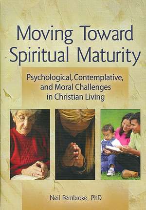 Moving Toward Spiritual Maturity: Psychological, Contemplative, and Moral Challenges in Christian Living de Neil Pembroke