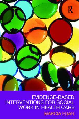 Evidence-based Interventions for Social Work in Health Care de Marcia Egan