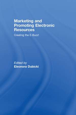 Marketing and Promoting Electronic Resources: Creating the E-Buzz! de Eleonora I. Dubicki