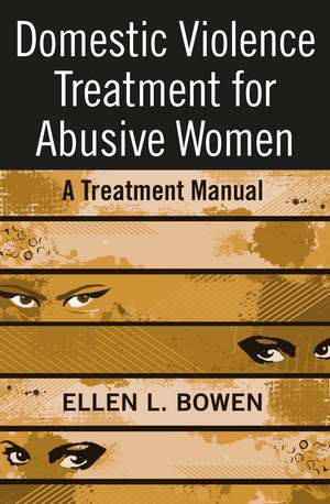 Domestic Violence Treatment for Abusive Women: A Treatment Manual de Ellen L. Bowen