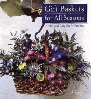 Gift Baskets for All Seasons: 75 Fun and Easy Craft Projects de Elizabeth Jane Lloyd