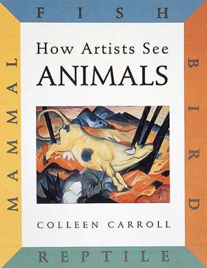 How Artists See: Animals: Mammal Fish Bird Reptile de Colleen Carroll