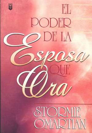 El Poder de la Esposa Que Ora = The Power of a Praying Wife de Stormie Omartian