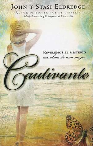 Cautivante: Revelemos el Misterio del Alma de una Mujer = Captivating de John Eldredge