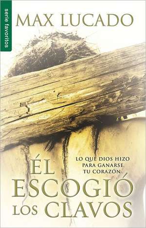 El Escogio los Clavos = He Chose the Nails de Max Lucado