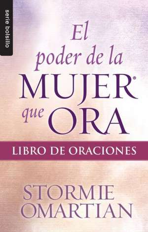 El Poder de La Mujer Que Ora: Libro de Oraciones de Stormie Omartian