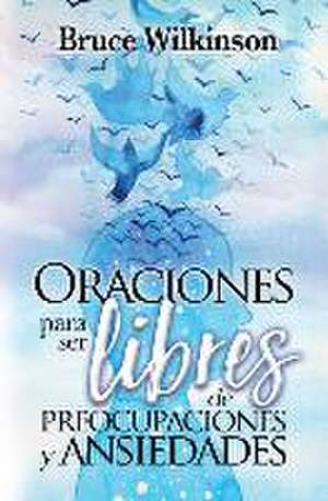 Oraciones Para Ser Libres de Preocupaciones Y Ansiedades de Bruce Wilkinson