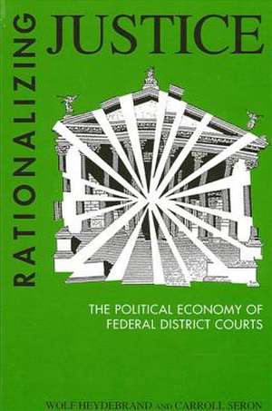 Rationalizing Justice: The Political Economy of Federal District Courts de Wolf Heydebrand