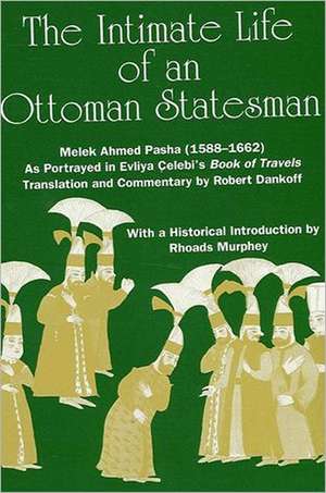 The Intimate Life of an Ottoman Statesman, Melek Ahmed Pasha (1588-1662) de Robert Dankoff