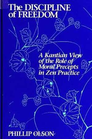 The Discipline of Freedom: A Kantian View of the Role of Moral Precepts in Zen Practice de Phillip Olson