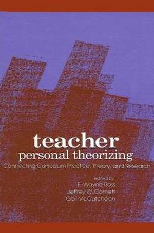 Teacher Personal Theorizing: Connecting Curriculum Practice, Theory, and Research de E. Wayne Ross