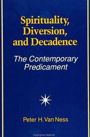 Spirituality, Diversion, and Decadence: The Contemporary Predicament de Peter H. van Ness