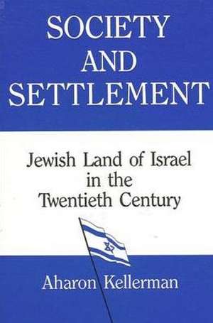 Society and Settlement: Jewish Land of Israel in the Twentieth Century de Aharon Kellerman