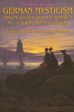 German Mysticism from Hildegard of Bingen to Ludwig Wittgenstein de Andrew Weeks