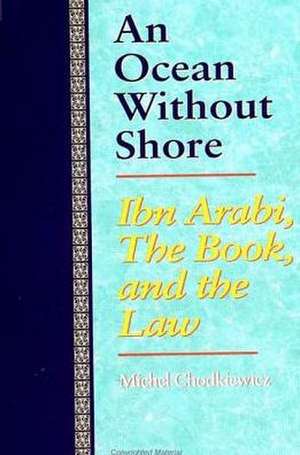 An Ocean Without Shore: Ibn Arabi, the Book, and the Law de Michel Chodkiewicz