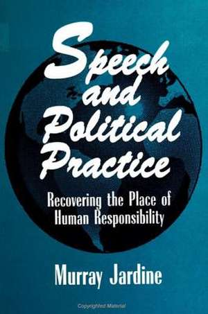 Speech and Political Practice: Recovering the Place of Human Responsibility de Murray Jardine