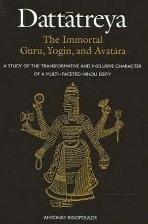 Datt&#257;treya: The Immortal Guru, Yogin, and Avat&#257;ra de Antonio Rigopoulos