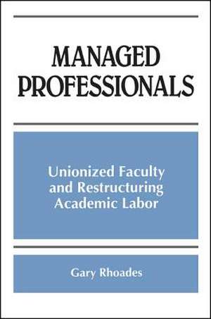 Managed Professionals: Unionized Faculty and Restructuring Academic Labor de Gary Rhoades