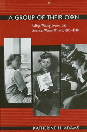 Group of Their Own a: College Writing Courses and American Women Writers, 1880-1940 de Katherine H. Adams