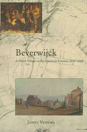 Beverwijck: A Dutch Village on the American Frontier, 1652-1664 de Janny Venema