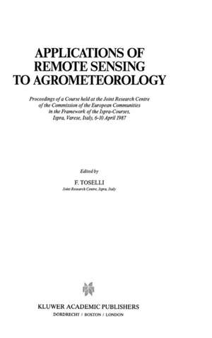 Applications of Remote Sensing to Agrometeorology: Proceedings of a Course held at the Joint Research Centre of the Commission of the European Communities in the Framework of the Ispra-Courses, Ispra, Varese, Italy, 6–10 April 1987 de F. Toselli