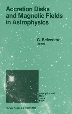 Accretion Disks and Magnetic Fields in Astrophysics: Proceedings of the European Physical Society Study Conference, Held in Noto (Sicily), Italy, June 16–21, 1988 de G. Belvedere