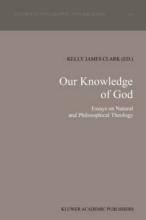 Our Knowledge of God: Essays on Natural and Philosophical Theology de K. J. Clark