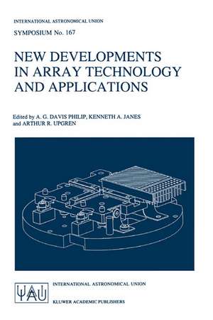 New Developments in Array Technology and Applications: Proceedings of the 167th Symposium of the International Astronomical Union, held in the Hague, the Netherlands, August 23–27, 1994 de A.G. Davis Philip