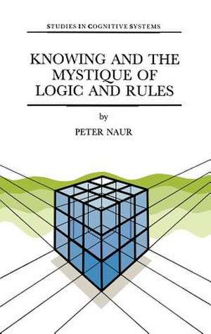 Knowing and the Mystique of Logic and Rules: including True Statements in Knowing and Action * Computer Modelling of Human Knowing Activity * Coherent Description as the Core of Scholarship and Science de P. Naur