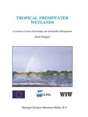 Tropical Freshwater Wetlands: A Guide to Current Knowledge and Sustainable Management de H. Roggeri