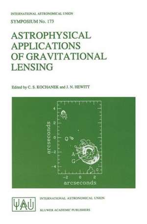 Astrophysical Applications of Gravitational Lensing: Proceedings of the 173rd Symposium of the International Astronomical Union, Held in Melbourne, Australia, 9–14 July, 1995 de C. S. Kochanek