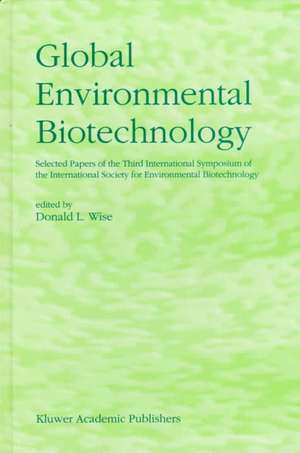 Global Environmental Biotechnology: Proceedings of the Third International Symposium on the International Society for Environmental Biotechnology de D.L. Wise